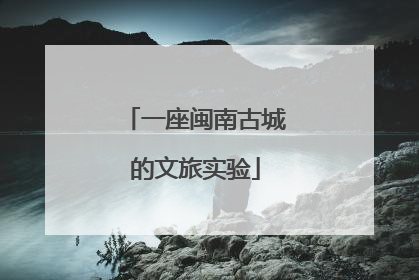 一座闽南古城的文旅实验