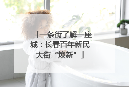 一条街了解一座城：长春百年新民大街“焕新”