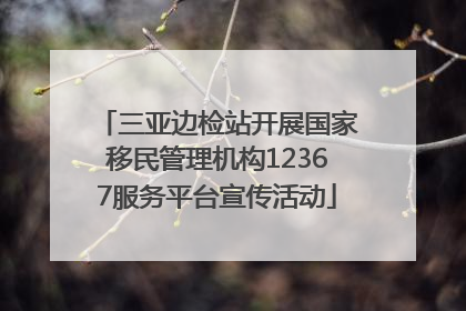 三亚边检站开展国家移民管理机构12367服务平台宣传活动