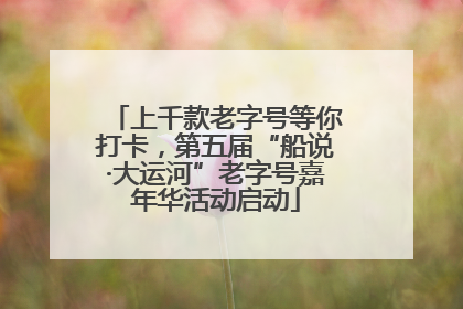 上千款老字号等你打卡，第五届“船说·大运河”老字号嘉年华活动启动