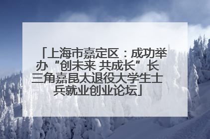 上海市嘉定区：成功举办“创未来 共成长”长三角嘉昆太退役大学生士兵就业创业论坛
