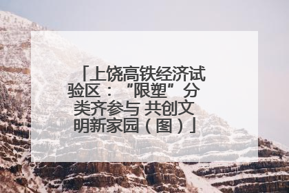 上饶高铁经济试验区：“限塑”分类齐参与 共创文明新家园（图）