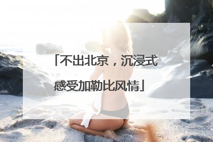 不出北京，沉浸式感受加勒比风情