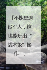 不愧是退役军人，这也能玩出“战术级”操作！