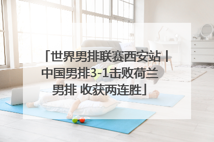 世界男排联赛西安站丨中国男排3-1击败荷兰男排 收获两连胜