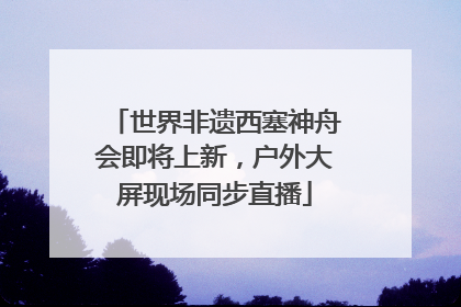 世界非遗西塞神舟会即将上新，户外大屏现场同步直播