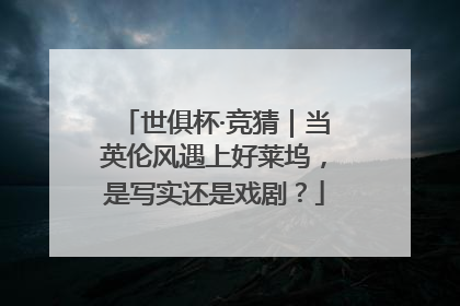 世俱杯·竞猜｜当英伦风遇上好莱坞，是写实还是戏剧？