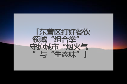 东营区打好餐饮领域“组合拳” 守护城市“烟火气”与“生态味”