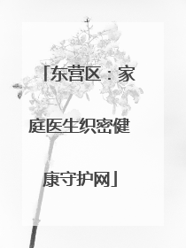 东营区：家庭医生织密健康守护网