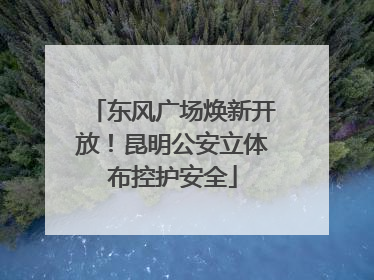 东风广场焕新开放！昆明公安立体布控护安全