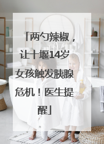 两勺辣椒，让十堰14岁女孩触发胰腺危机！医生提醒