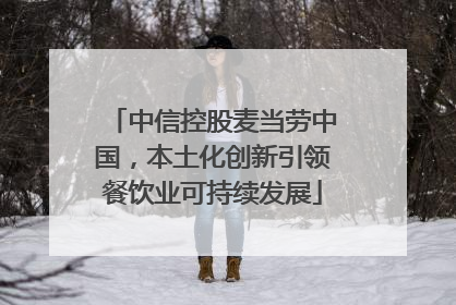 中信控股麦当劳中国，本土化创新引领餐饮业可持续发展