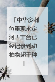 中华多刺鱼重现永定河！丰台已经记录到动植物超千种