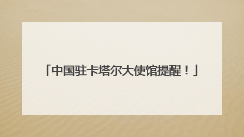 中国驻卡塔尔大使馆提醒！