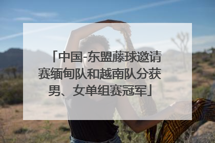 中国-东盟藤球邀请赛缅甸队和越南队分获男、女单组赛冠军
