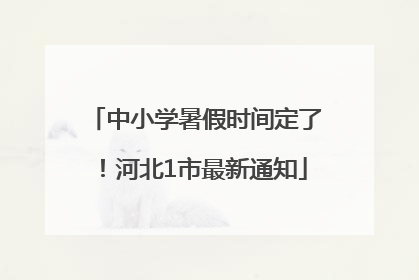 中小学暑假时间定了！河北1市最新通知