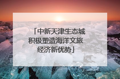中新天津生态城积极塑造海洋文旅经济新优势