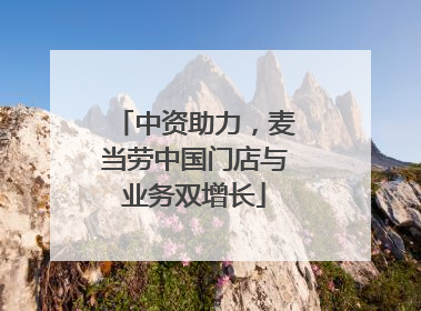 中资助力，麦当劳中国门店与业务双增长