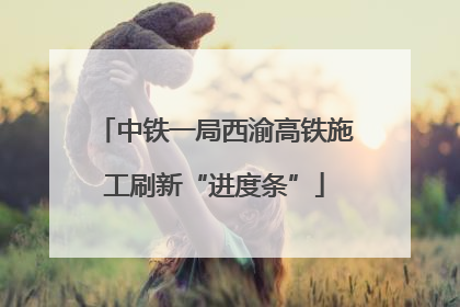 中铁一局西渝高铁施工刷新“进度条”
