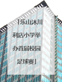 乐山沐川利店小学举办首届校园足球赛