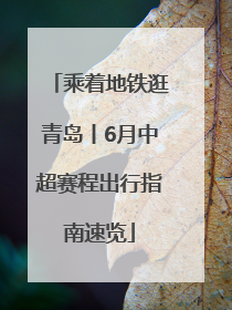 乘着地铁逛青岛丨6月中超赛程出行指南速览