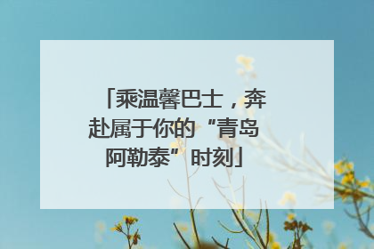 乘温馨巴士，奔赴属于你的“青岛阿勒泰”时刻