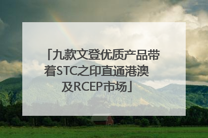 九款文登优质产品带着STC之印直通港澳及RCEP市场