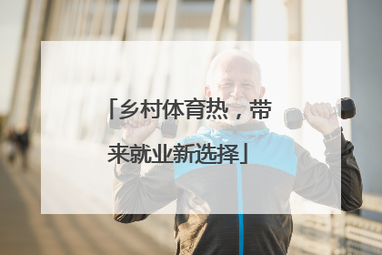 乡村体育热，带来就业新选择