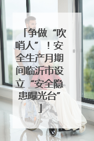 争做“吹哨人”！安全生产月期间临沂市设立“安全隐患曝光台”