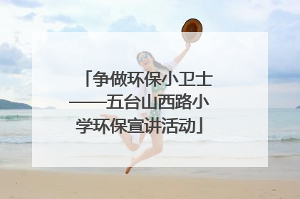 争做环保小卫士——五台山西路小学环保宣讲活动