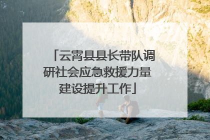云霄县县长带队调研社会应急救援力量建设提升工作