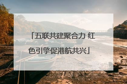 五联共建聚合力 红色引擎促港航共兴