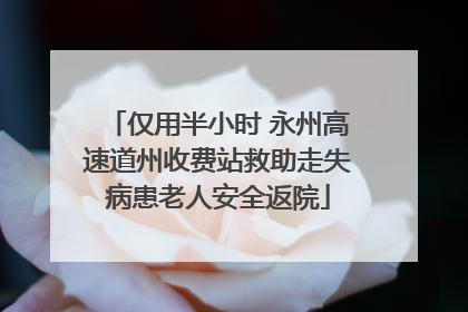 仅用半小时 永州高速道州收费站救助走失病患老人安全返院