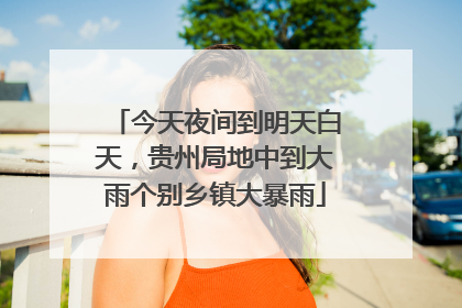 今天夜间到明天白天，贵州局地中到大雨个别乡镇大暴雨