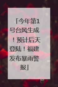今年第1号台风生成！预计后天登陆！福建发布暴雨警报