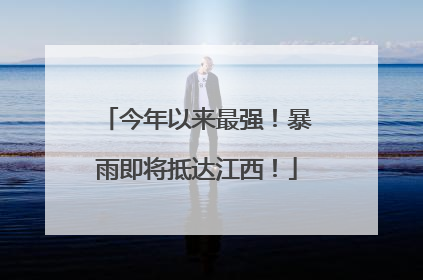 今年以来最强！暴雨即将抵达江西！