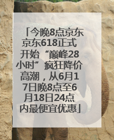 今晚8点京东京东618正式开始“巅峰28小时”疯狂降价高潮，从6月17日晚8点至6月18日24点内最便宜优惠
