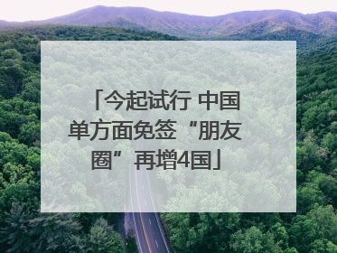 今起试行 中国单方面免签“朋友圈”再增4国