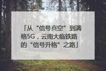 从“信号真空”到满格5G，云南大临铁路的“信号升格”之路