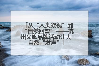 从“人类凝视”到“自然回望”——杭州文旅品牌活动让大自然“发声”