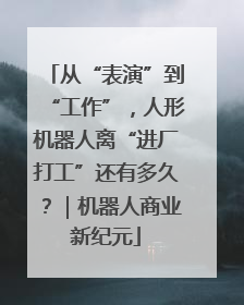 从“表演”到“工作”，人形机器人离“进厂打工”还有多久？｜机器人商业新纪元