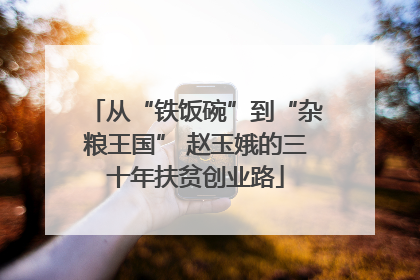 从“铁饭碗”到“杂粮王国” 赵玉娥的三十年扶贫创业路