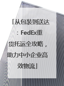 从包装到送达：FedEx重货托运全攻略，助力中小企业高效物流