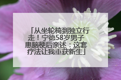 从坐轮椅到独立行走！宁德58岁男子患脑梗后亲述：这套疗法让我重获新生