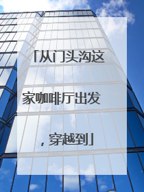 从门头沟这家咖啡厅出发，穿越到