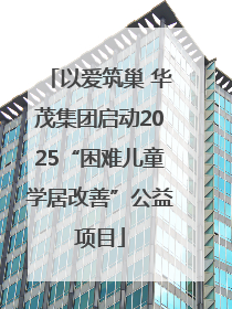 以爱筑巢 华茂集团启动2025“困难儿童学居改善”公益项目