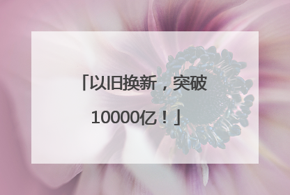 以旧换新，突破10000亿！