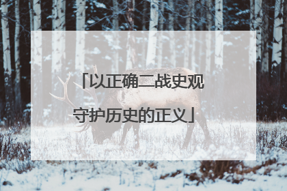 以正确二战史观守护历史的正义