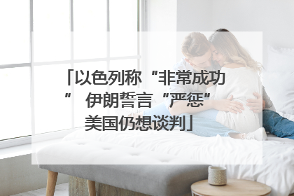 以色列称“非常成功” 伊朗誓言“严惩” 美国仍想谈判