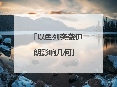 以色列突袭伊朗影响几何
